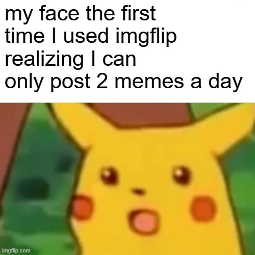 Surprised Pikachu Meme | my face the first time I used imgflip realizing I can only post 2 memes a day | image tagged in memes,surprised pikachu | made w/ Imgflip meme maker