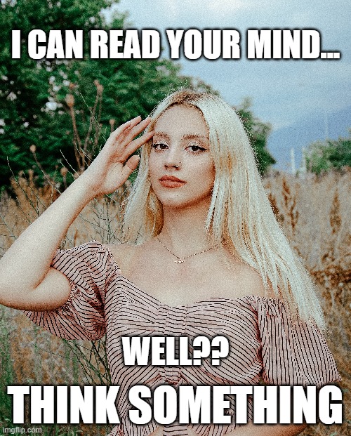 ......ummm........uh | I CAN READ YOUR MIND... WELL?? THINK SOMETHING | image tagged in memes,funny memes,mind,mind control | made w/ Imgflip meme maker