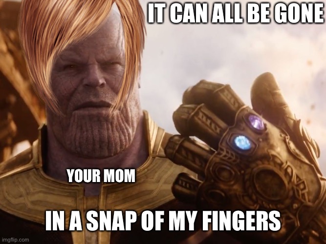 When you’ve pissed your mom off one time too many | IT CAN ALL BE GONE IN A SNAP OF MY FINGERS YOUR MOM | image tagged in thanos smile,moms,dead,crazy kids | made w/ Imgflip meme maker