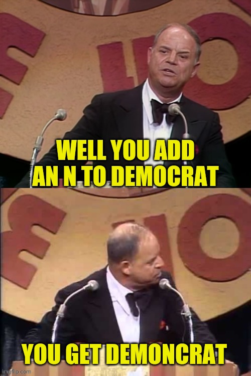 Don Rickles Roast | WELL YOU ADD AN N TO DEMOCRAT YOU GET DEMONCRAT | image tagged in don rickles roast | made w/ Imgflip meme maker