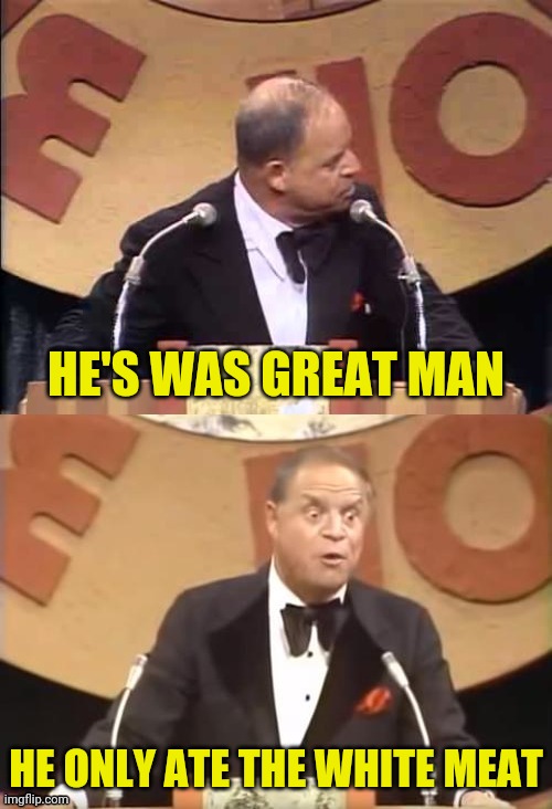 Don Rickles Roast | HE'S WAS GREAT MAN HE ONLY ATE THE WHITE MEAT | image tagged in don rickles roast | made w/ Imgflip meme maker