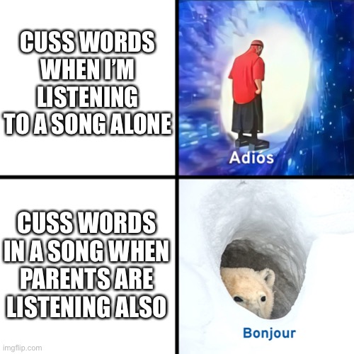 Adiós bonjour | CUSS WORDS WHEN I’M LISTENING TO A SONG ALONE; CUSS WORDS IN A SONG WHEN PARENTS ARE LISTENING ALSO | image tagged in adi s bonjor | made w/ Imgflip meme maker