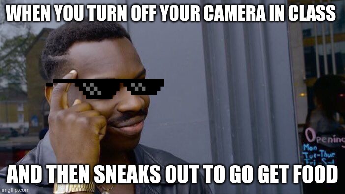 online class | WHEN YOU TURN OFF YOUR CAMERA IN CLASS; AND THEN SNEAKS OUT TO GO GET FOOD | image tagged in memes,roll safe think about it,big brain | made w/ Imgflip meme maker