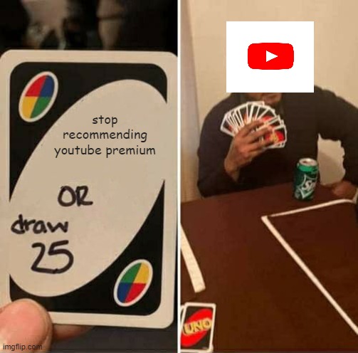 youtube lol | stop recommending youtube premium | image tagged in memes,uno draw 25 cards | made w/ Imgflip meme maker