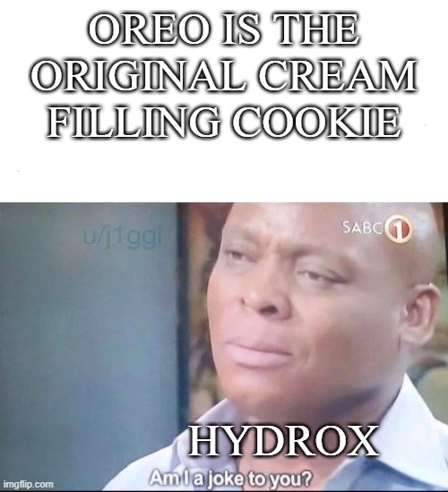 E | OREO IS THE ORIGINAL CREAM FILLING COOKIE; HYDROX | image tagged in am i a joke to you,oreo | made w/ Imgflip meme maker