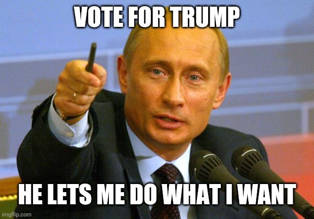 Good Guy Putin Meme | VOTE FOR TRUMP; HE LETS ME DO WHAT I WANT | image tagged in memes,good guy putin,donald trump | made w/ Imgflip meme maker