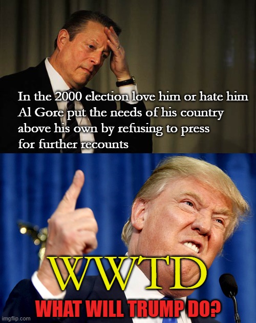 A smooth transition of power may be a thing of the past | In the 2000 election love him or hate him
Al Gore put the needs of his country
above his own by refusing to press
for further recounts; WWTD; WHAT WILL TRUMP DO? | image tagged in donald trump,al gore facepalm,memes,concede,contest,election results | made w/ Imgflip meme maker