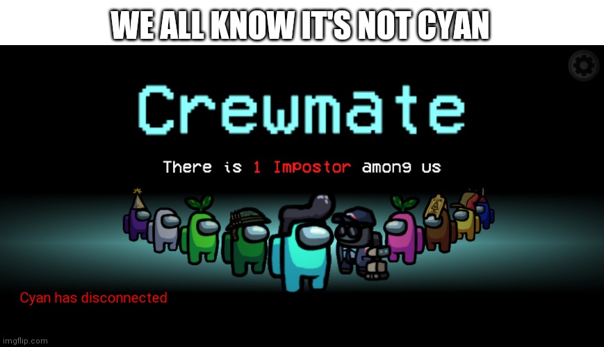 Most relatable thing ever | WE ALL KNOW IT'S NOT CYAN; Cyan has disconnected | image tagged in funny,among us,memes | made w/ Imgflip meme maker