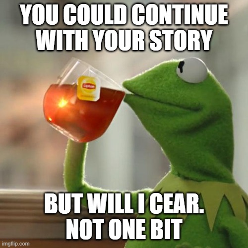 But That's None Of My Business | YOU COULD CONTINUE WITH YOUR STORY; BUT WILL I CEAR.
NOT ONE BIT | image tagged in memes,but that's none of my business,kermit the frog | made w/ Imgflip meme maker