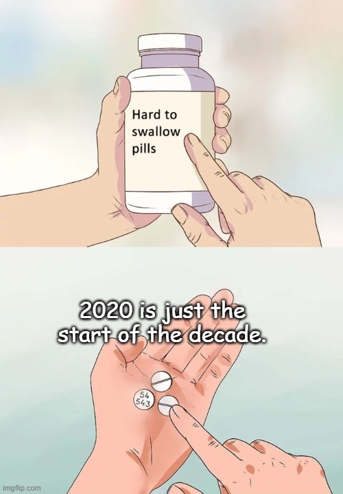2020 | 2020 is just the start of the decade. | image tagged in memes,hard to swallow pills | made w/ Imgflip meme maker