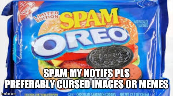 S P A M | SPAM MY NOTIFS PLS
PREFERABLY CURSED IMAGES OR MEMES | image tagged in spam-o,memes,spam,notifications | made w/ Imgflip meme maker