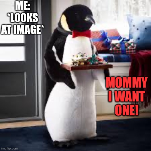 I uploaded this template to the meme templates. Use it as you wish later. But now, enjoy the meme | ME: *LOOKS AT IMAGE*; MOMMY I WANT ONE! | image tagged in penguin butler | made w/ Imgflip meme maker