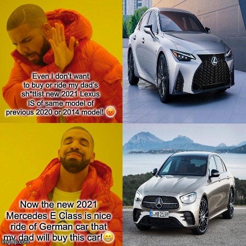 2021 Mercedes E Class VS 2021 sh*ttist Lexus IS | Even I don’t want to buy or ride my dad’s sh*ttist new 2021 Lexus IS of same model of previous 2020 or 2014 model! 😡; Now the new 2021 Mercedes E Class is nice ride of German car that my dad will buy this car!😁 | image tagged in memes,drake hotline bling,mercedes,lexus,2021,cars | made w/ Imgflip meme maker