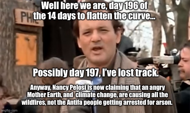 Day 196 of 14? | Well here we are, day 196 of the 14 days to flatten the curve... Possibly day 197, I’ve lost track. Anyway, Nancy Pelosi is now claiming that an angry Mother Earth, and  climate change, are causing all the wildfires, not the Antifa people getting arrested for arson. | image tagged in coronavirus,covid-19,groundhog day,democrats,nancy pelosi | made w/ Imgflip meme maker