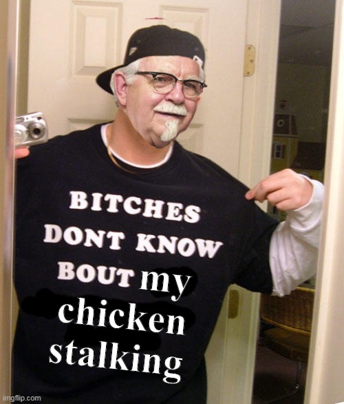 KFC Colonel Sanders | my chicken stalking | image tagged in kfc colonel sanders | made w/ Imgflip meme maker