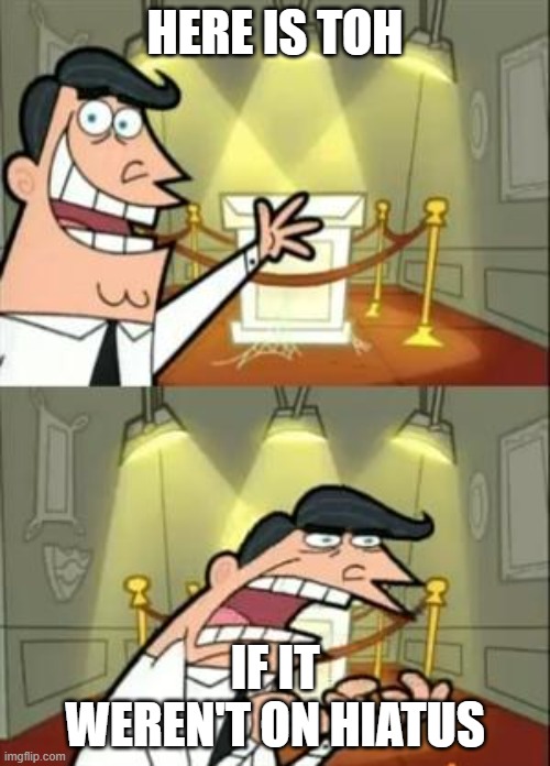 Toh hiatus | HERE IS TOH; IF IT WEREN'T ON HIATUS | image tagged in memes,this is where i'd put my trophy if i had one | made w/ Imgflip meme maker