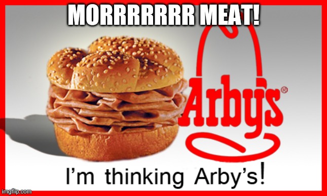 Arby's Meat Meme | MORRRRRRR MEAT! | image tagged in arby's meat meme | made w/ Imgflip meme maker