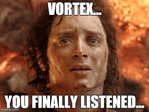 It's Finally Over Meme | VORTEX... YOU FINALLY LISTENED... | image tagged in memes,its finally over | made w/ Imgflip meme maker