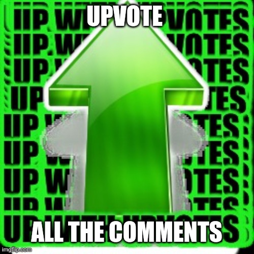 A | UPVOTE; ALL THE COMMENTS | image tagged in upvote,memes,upvote begging | made w/ Imgflip meme maker