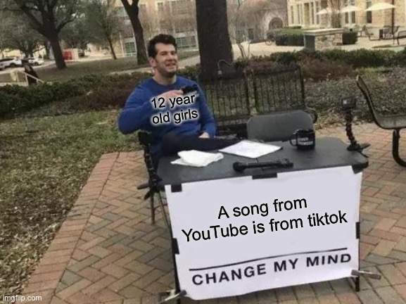 Are you sure? | 12 year old girls; A song from YouTube is from tiktok | image tagged in memes,change my mind,funny,tiktok,song,youtube | made w/ Imgflip meme maker