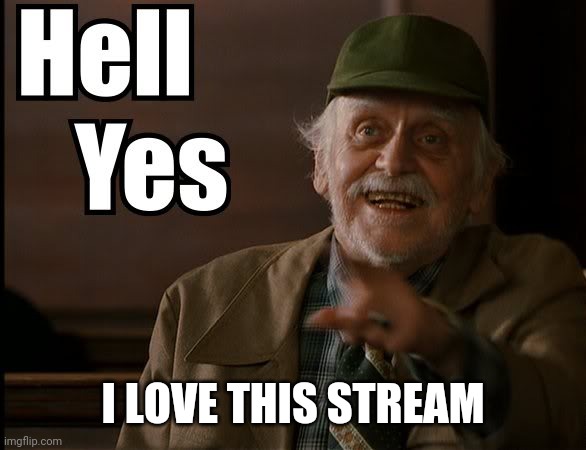 HELL YES | I LOVE THIS STREAM | image tagged in hell yes | made w/ Imgflip meme maker