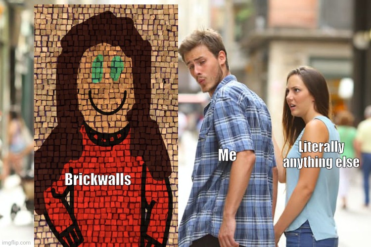 Distracted Boyfriend | Me; Literally anything else; Brickwalls | image tagged in memes,distracted boyfriend | made w/ Imgflip meme maker