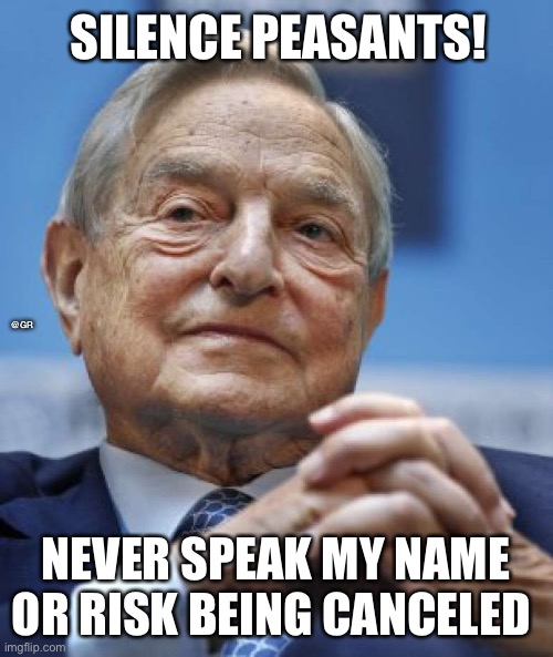 George Soros says STFU | SILENCE PEASANTS! @GR; NEVER SPEAK MY NAME OR RISK BEING CANCELED | image tagged in george soros says stfu | made w/ Imgflip meme maker