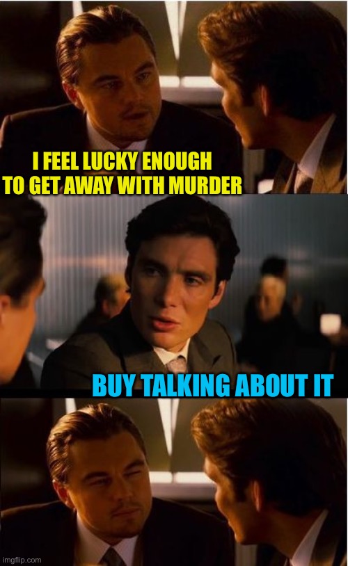 Inception Meme | I FEEL LUCKY ENOUGH TO GET AWAY WITH MURDER BUY TALKING ABOUT IT | image tagged in memes,inception | made w/ Imgflip meme maker