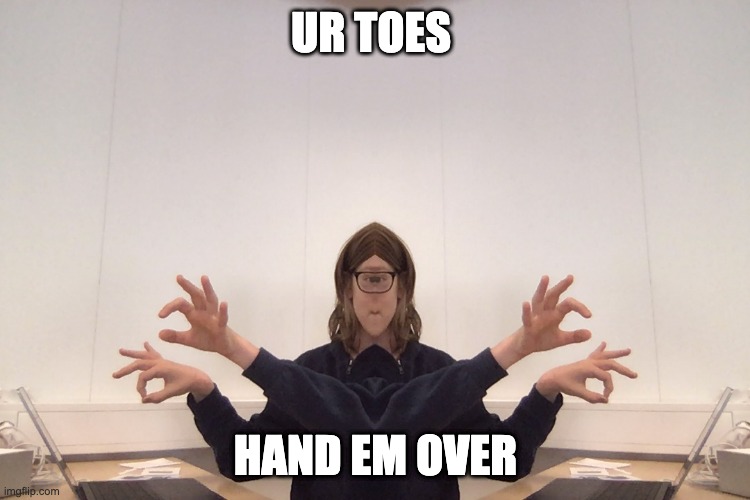 Ur toes | UR TOES; HAND EM OVER | image tagged in wierd | made w/ Imgflip meme maker