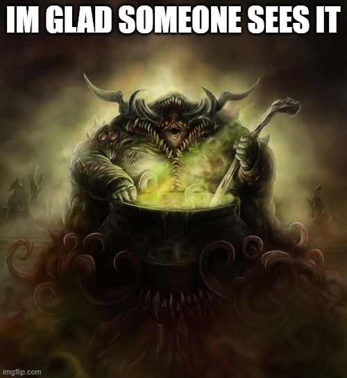 Papa Nurgle | IM GLAD SOMEONE SEES IT | image tagged in papa nurgle | made w/ Imgflip meme maker