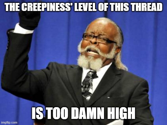 Too Damn High Meme | THE CREEPINESS' LEVEL OF THIS THREAD IS TOO DAMN HIGH | image tagged in memes,too damn high | made w/ Imgflip meme maker