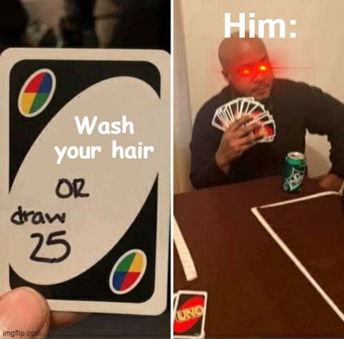 UNO Draw 25 Cards Meme | Him:; Wash your hair | image tagged in memes,uno draw 25 cards | made w/ Imgflip meme maker