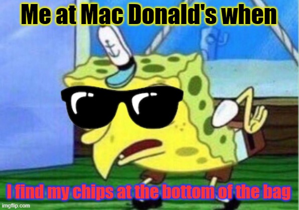 So true | Me at Mac Donald's when; I find my chips at the bottom of the bag | image tagged in memes,mocking spongebob | made w/ Imgflip meme maker