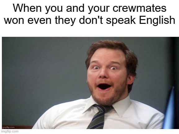 Surprised Chris Pratt | When you and your crewmates won even they don't speak English | image tagged in among us | made w/ Imgflip meme maker