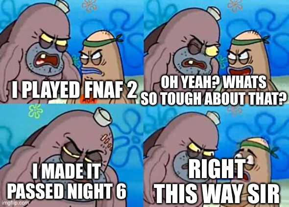 Welcome to the Salty Spitoon | I PLAYED FNAF 2 OH YEAH? WHATS SO TOUGH ABOUT THAT? I MADE IT PASSED NIGHT 6 RIGHT THIS WAY SIR | image tagged in welcome to the salty spitoon | made w/ Imgflip meme maker