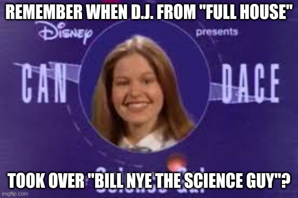 Yes, I know. Her real name is Candace Cameron. Or Candace Cameron-Bure. | REMEMBER WHEN D.J. FROM "FULL HOUSE"; TOOK OVER "BILL NYE THE SCIENCE GUY"? | image tagged in memes,throwback thursday,bill nye the science guy,pbs,pbs kids | made w/ Imgflip meme maker