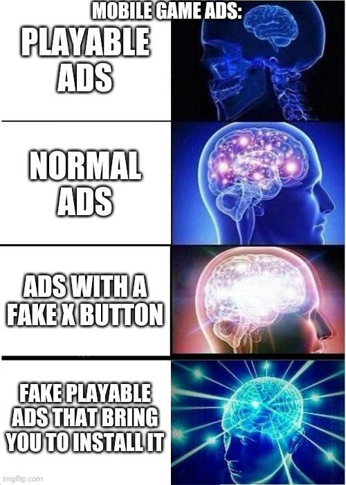 Mobile ads | MOBILE GAME ADS:; PLAYABLE ADS; NORMAL ADS; ADS WITH A FAKE X BUTTON; FAKE PLAYABLE ADS THAT BRING YOU TO INSTALL IT | image tagged in memes,expanding brain | made w/ Imgflip meme maker