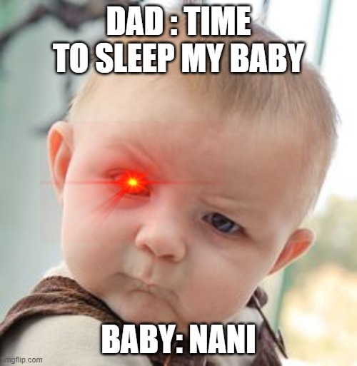 Skeptical Baby | DAD : TIME TO SLEEP MY BABY; BABY: NANI | image tagged in memes,skeptical baby | made w/ Imgflip meme maker