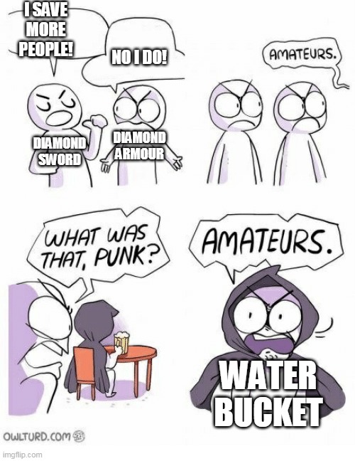 Amateurs | I SAVE MORE PEOPLE! NO I DO! DIAMOND ARMOUR; DIAMOND SWORD; WATER BUCKET | image tagged in amateurs | made w/ Imgflip meme maker