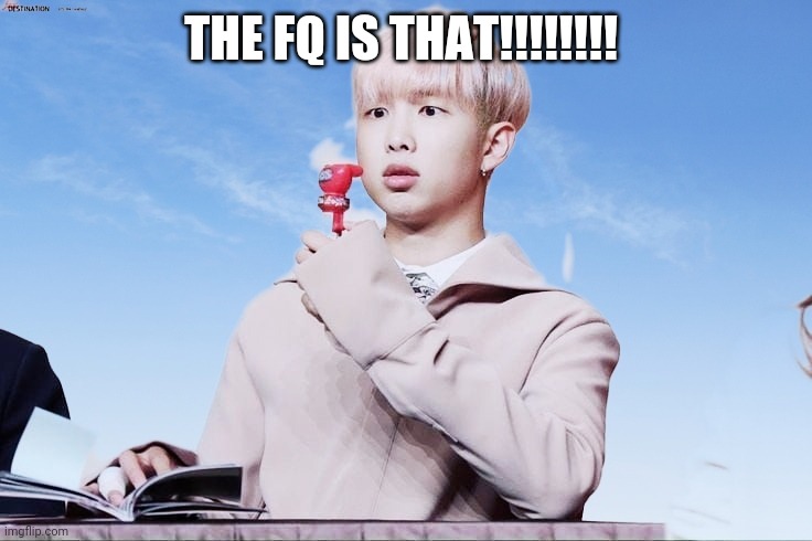 Bts memes | THE FQ IS THAT!!!!!!!! | image tagged in bts | made w/ Imgflip meme maker