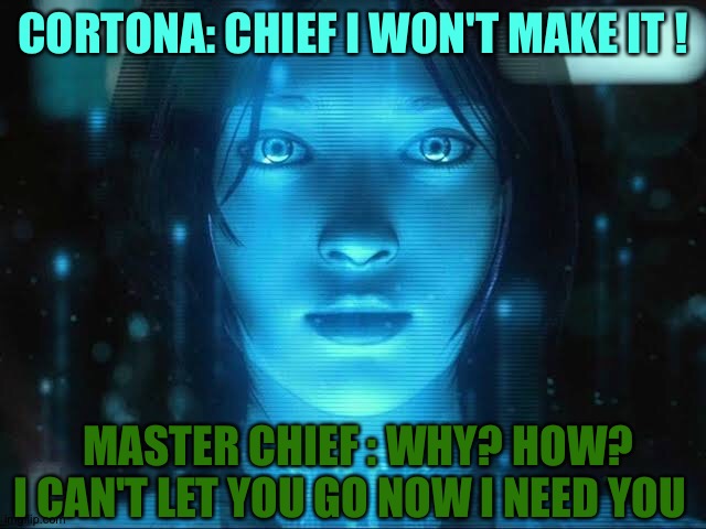 The truth in halo 4 - halo 5 | CORTONA: CHIEF I WON'T MAKE IT ! MASTER CHIEF : WHY? HOW? I CAN'T LET YOU GO NOW I NEED YOU | image tagged in halo spartan,halo,halo 5 | made w/ Imgflip meme maker