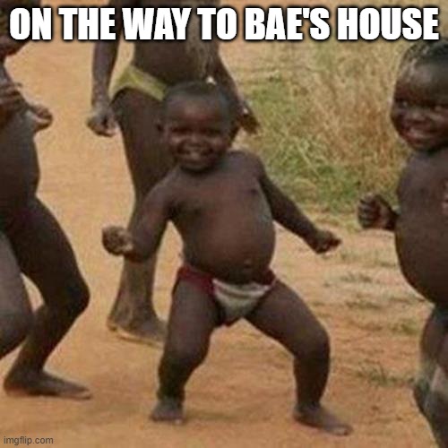 Third World Success Kid Meme | ON THE WAY TO BAE'S HOUSE | image tagged in memes,third world success kid | made w/ Imgflip meme maker