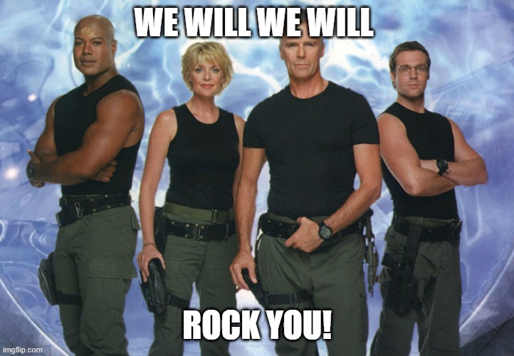 SG1 | WE WILL WE WILL; ROCK YOU! | image tagged in sg1 | made w/ Imgflip meme maker