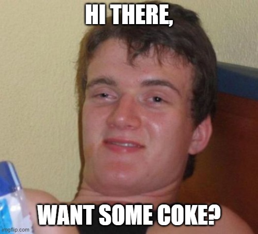 10 Guy Meme | HI THERE, WANT SOME COKE? | image tagged in memes,10 guy | made w/ Imgflip meme maker