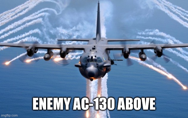 AC130 Gunship | ENEMY AC-130 ABOVE | image tagged in ac130 gunship | made w/ Imgflip meme maker