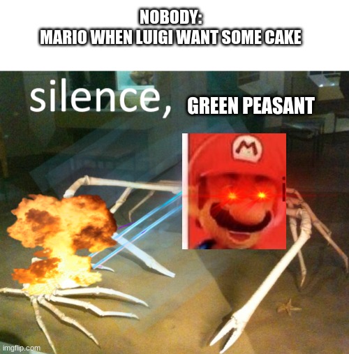 Just give the poor lad some cake | NOBODY:
MARIO WHEN LUIGI WANT SOME CAKE; GREEN PEASANT | image tagged in silence crab | made w/ Imgflip meme maker