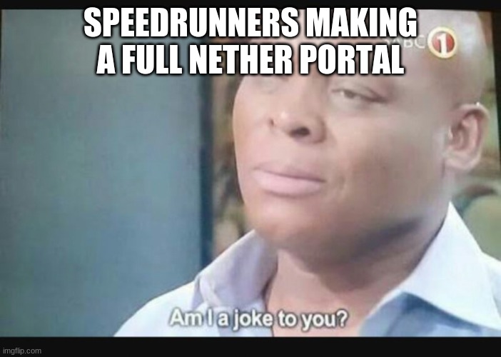 Am I a joke to you? | SPEEDRUNNERS MAKING A FULL NETHER PORTAL | image tagged in am i a joke to you | made w/ Imgflip meme maker