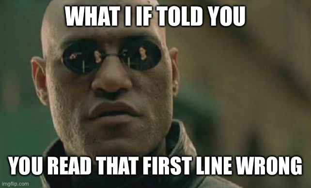 *insert title here* | WHAT I IF TOLD YOU; YOU READ THAT FIRST LINE WRONG | image tagged in memes,matrix morpheus | made w/ Imgflip meme maker