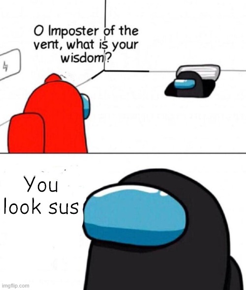 Everytime when you missed your tasks by a venting imposter |  You look sus | image tagged in o imposter of the vent | made w/ Imgflip meme maker