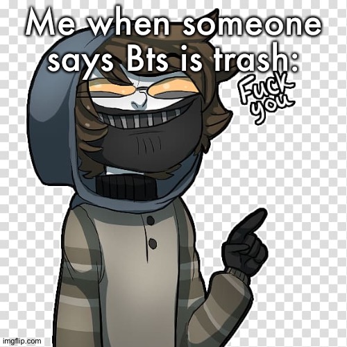 Ticci Toby | Me when someone says Bts is trash: | image tagged in ticci toby | made w/ Imgflip meme maker